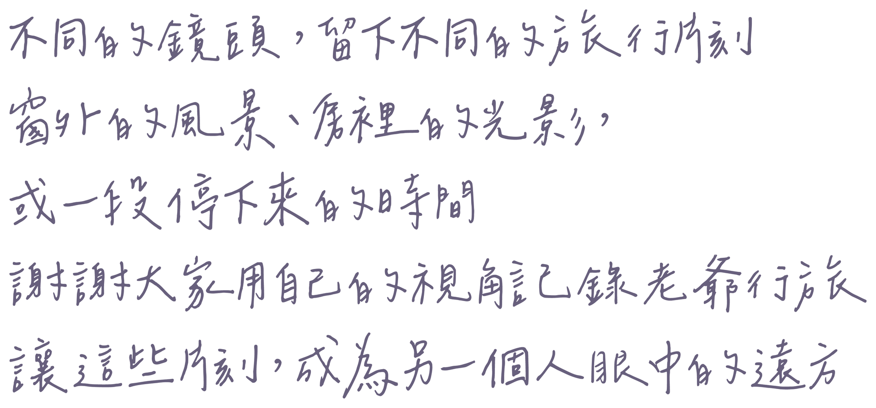 不同的鏡頭，留下不同的旅行片刻／窗外的風景、房裡的光影，／或一段停下來的時間／謝謝大家用自己的視角記錄老爺行旅／讓這些片刻，成為另一個人眼中的遠方
